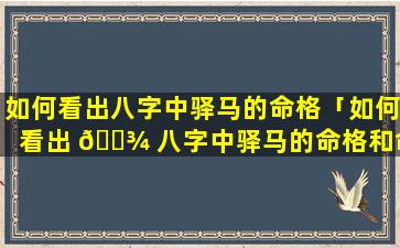 如何看出八字中驿马的命格「如何看出 🌾 八字中驿马的命格和命格」